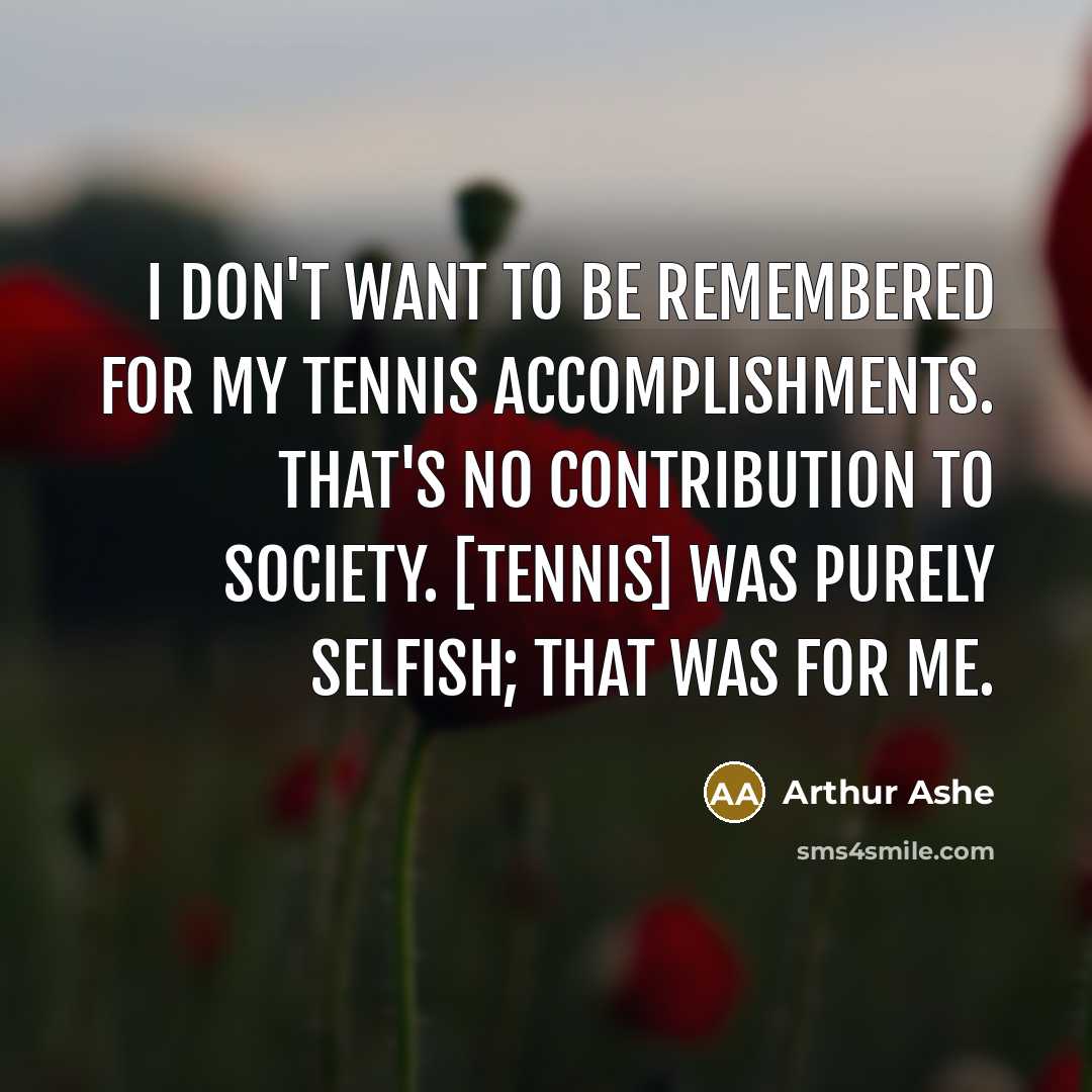 “I don't want to be remembered for my tennis accomplishments.…” quote by Arthur Ashe
