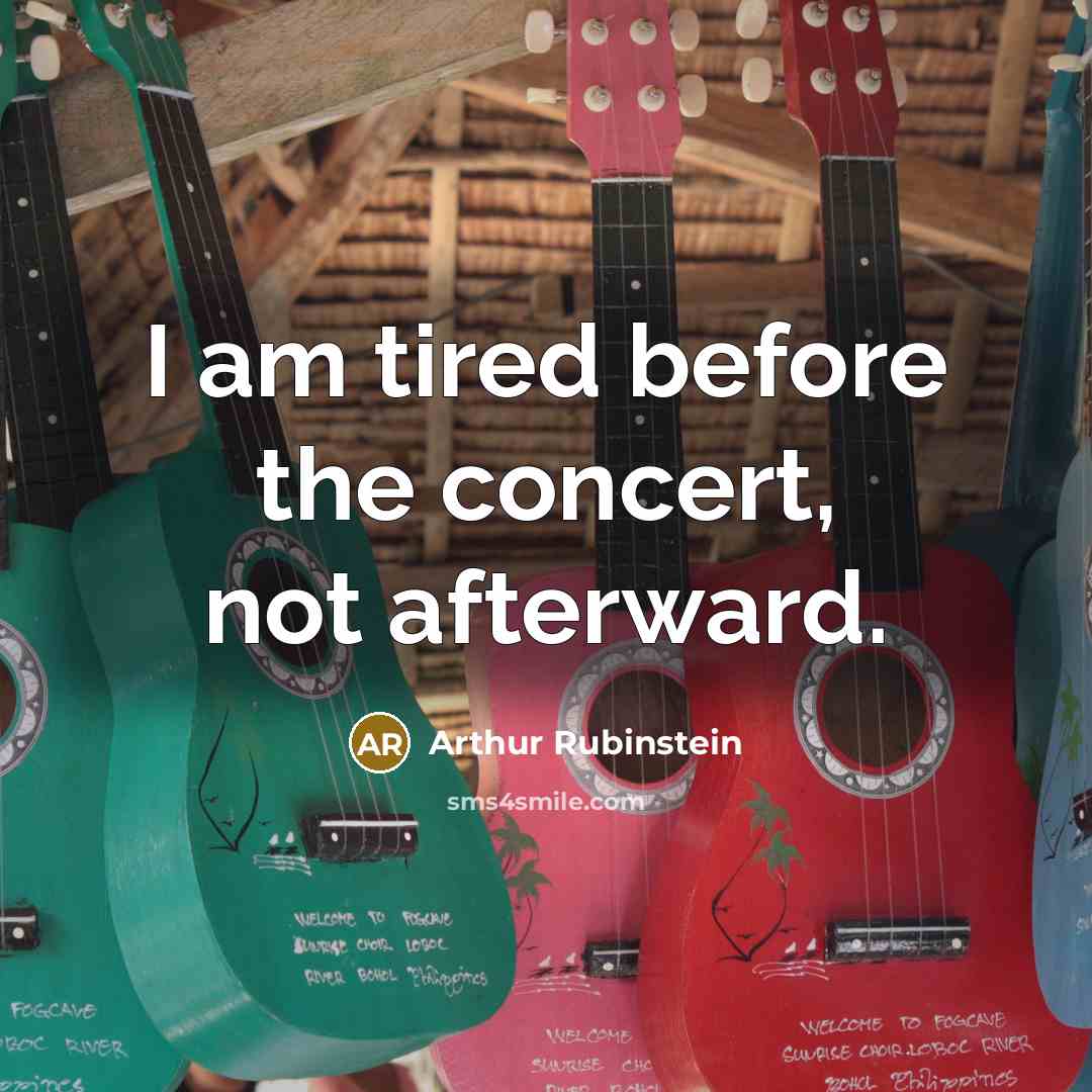 “I am tired before the concert, not afterward.” quote by Arthur Rubinstein