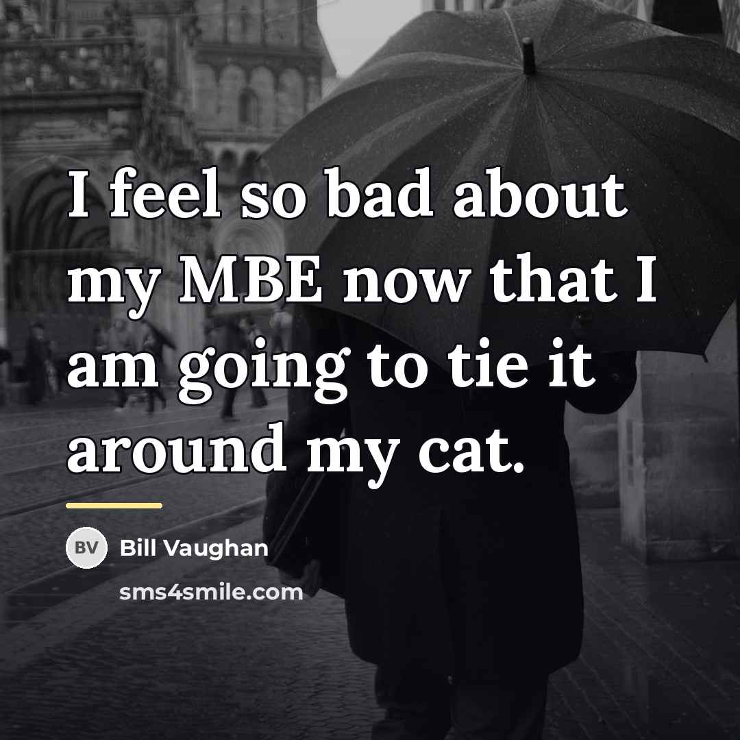 “I feel so bad about my MBE now that I…” quote by Bill Vaughan