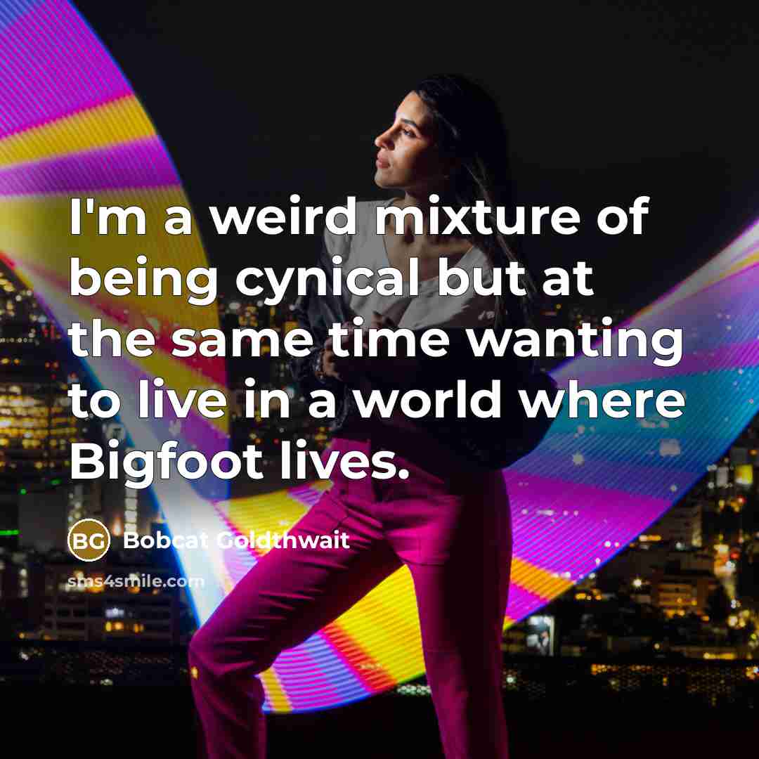 “I'm a weird mixture of being cynical but at the same time wanting to live in a world where Bigfoot lives.” quote by Bobcat Goldthwait