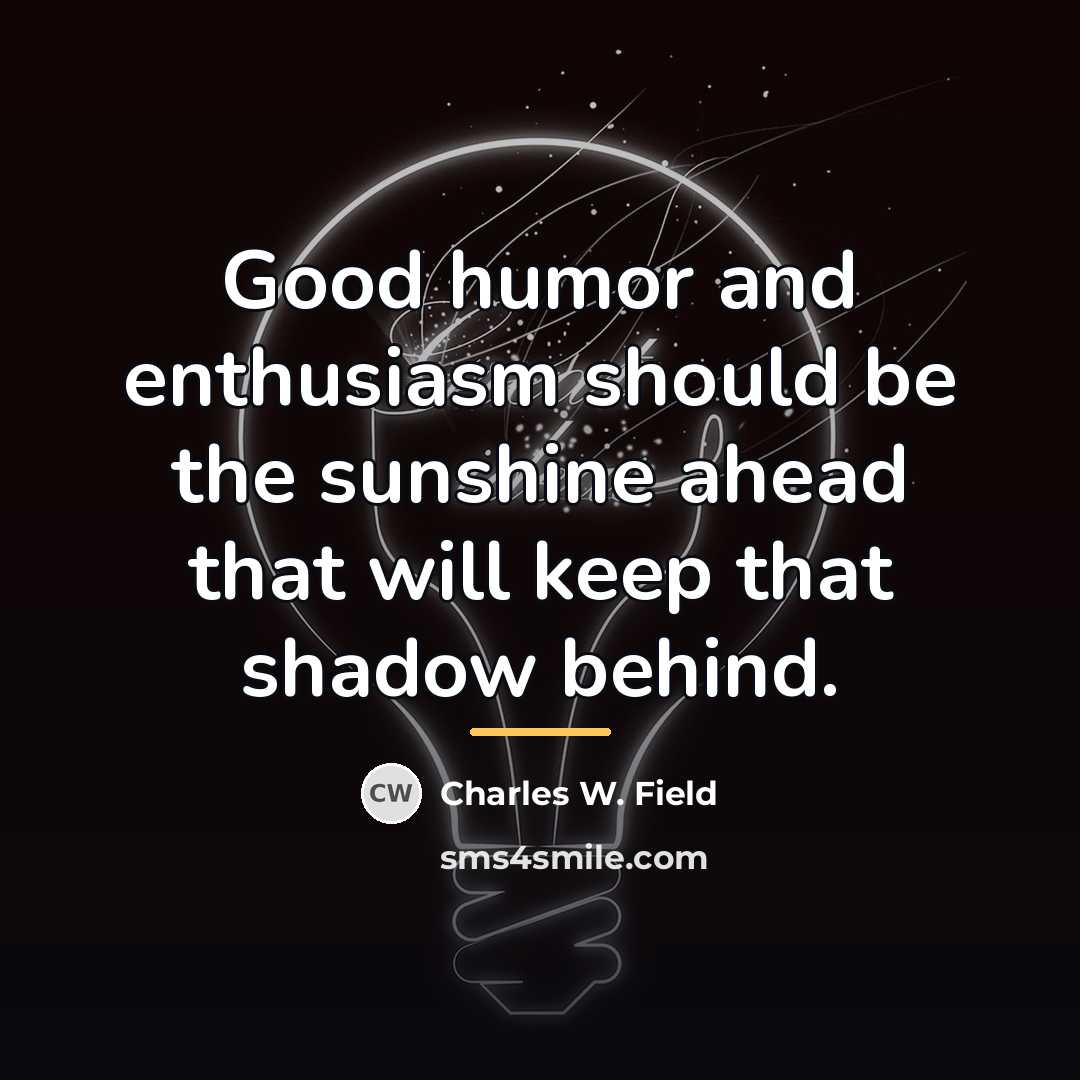 “Good humor and enthusiasm should be the sunshine ahead that…” quote by Charles W. Field