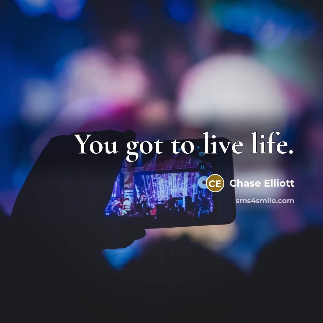 “You got to live life.…” quote by Chase Elliott