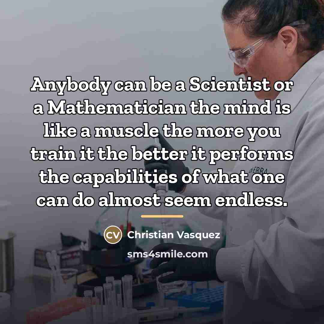 “Anybody can be a Scientist or a Mathematician the mind…” quote by Christian Vasquez