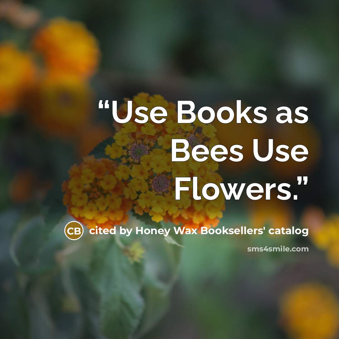 “Use Books as Bees Use Flowers.” quote by cited by Honey Wax Booksellers' catalog