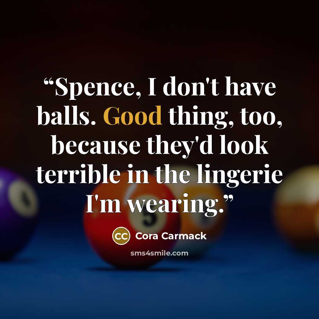 “Spence, I don't have balls. Good thing, too, because they'd look terrible in the lingerie I'm wearing.” quote by Cora Carmack