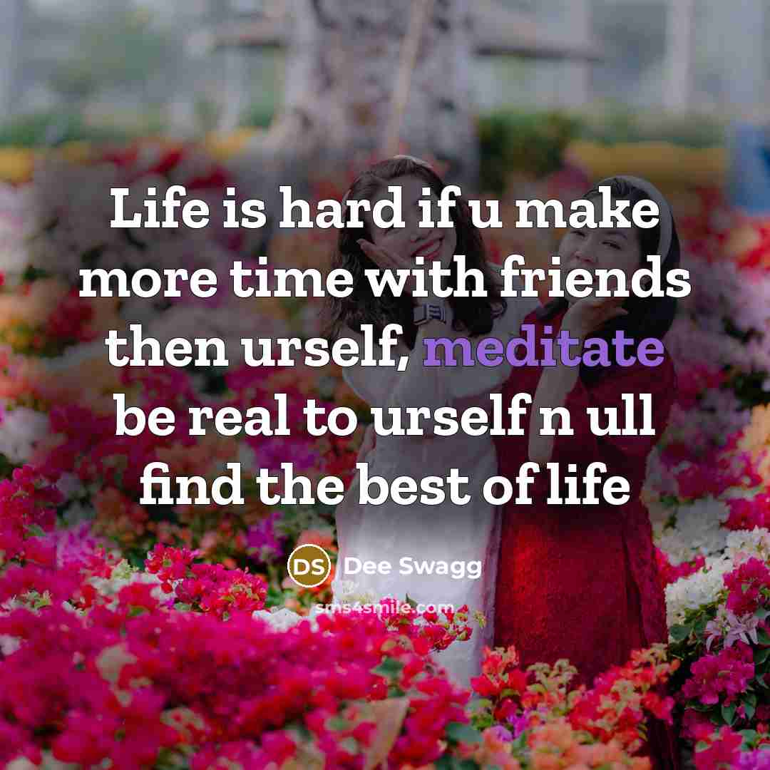 “Life is hard if u make more time with friends then urself, meditate be real to urself n ull find the best of life” quote by Dee Swagg