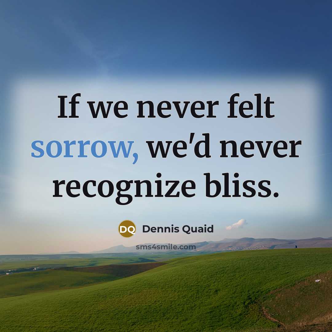 “If we never felt sorrow, we'd never recognize bliss.…” quote by Dennis Quaid