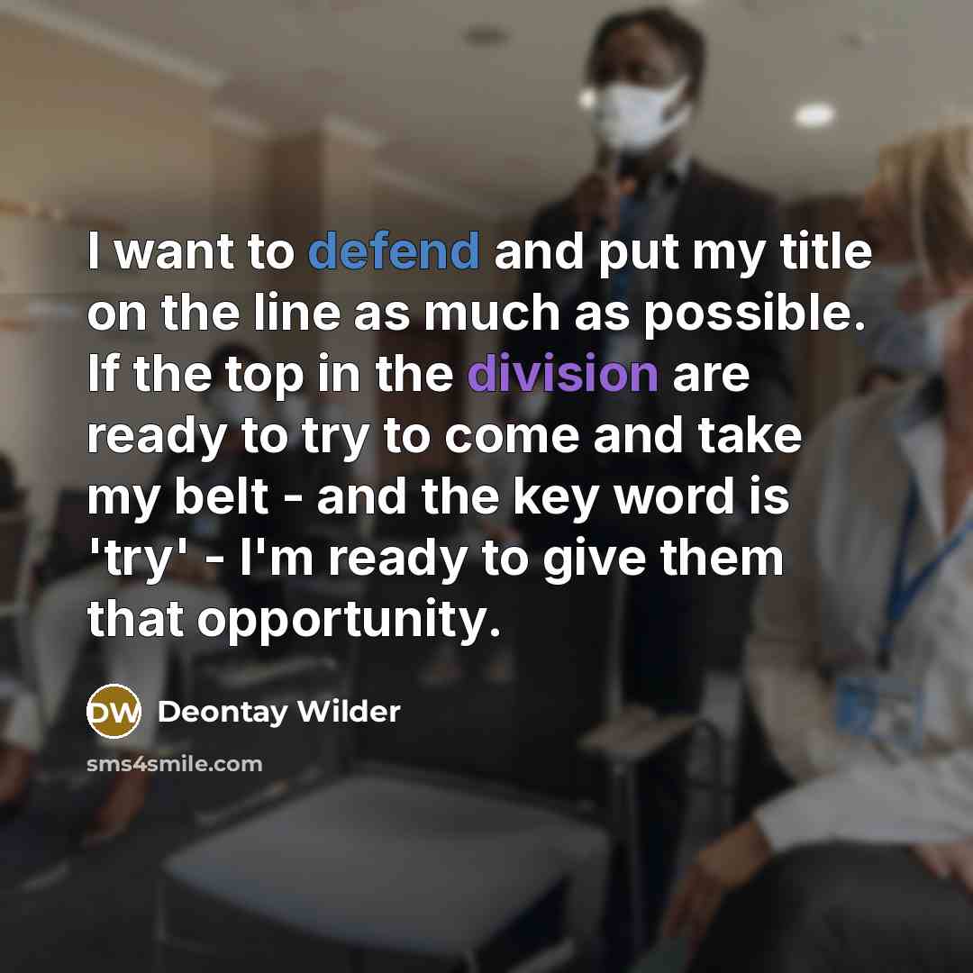 “I want to defend and put my title on the line as much as possible. If the top in the division are ready to try to come and take my belt - and the key word is 'try' - I'm ready to give them that opportunity.” quote by Deontay Wilder