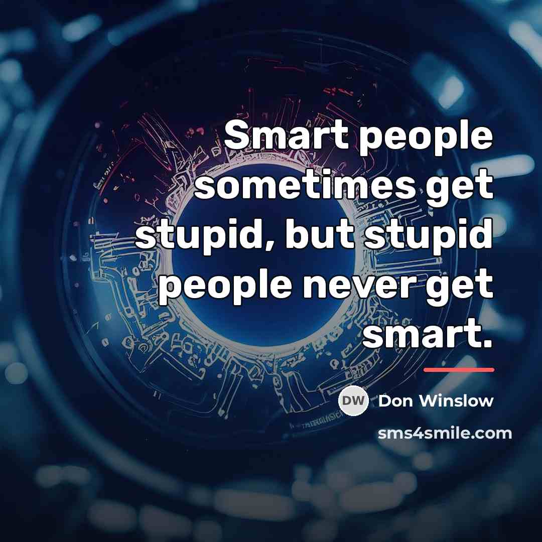 “Smart people sometimes get stupid, but stupid people never get…” quote by Don Winslow