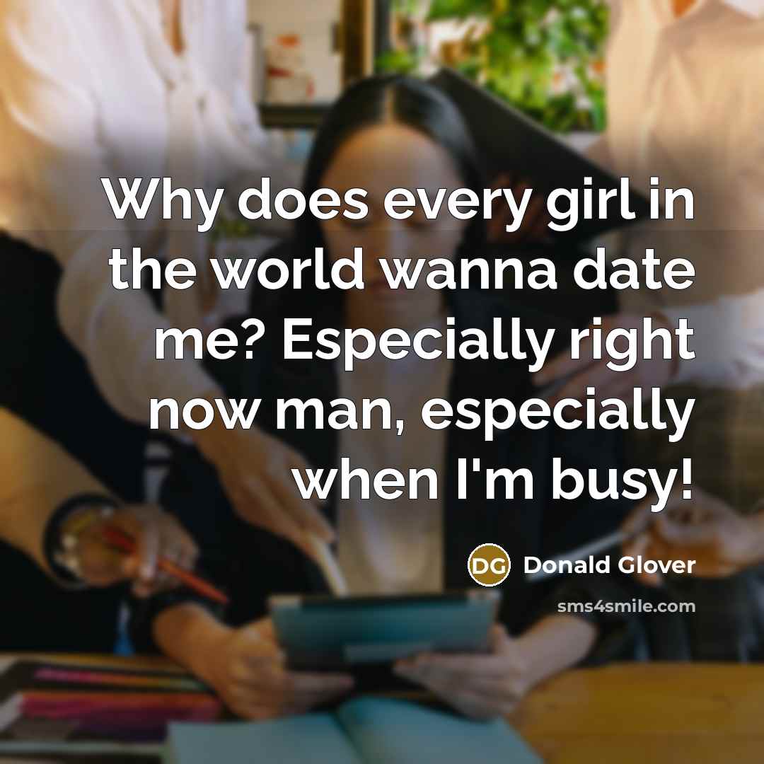 “Why does every girl in the world wanna date me?…” quote by Donald Glover