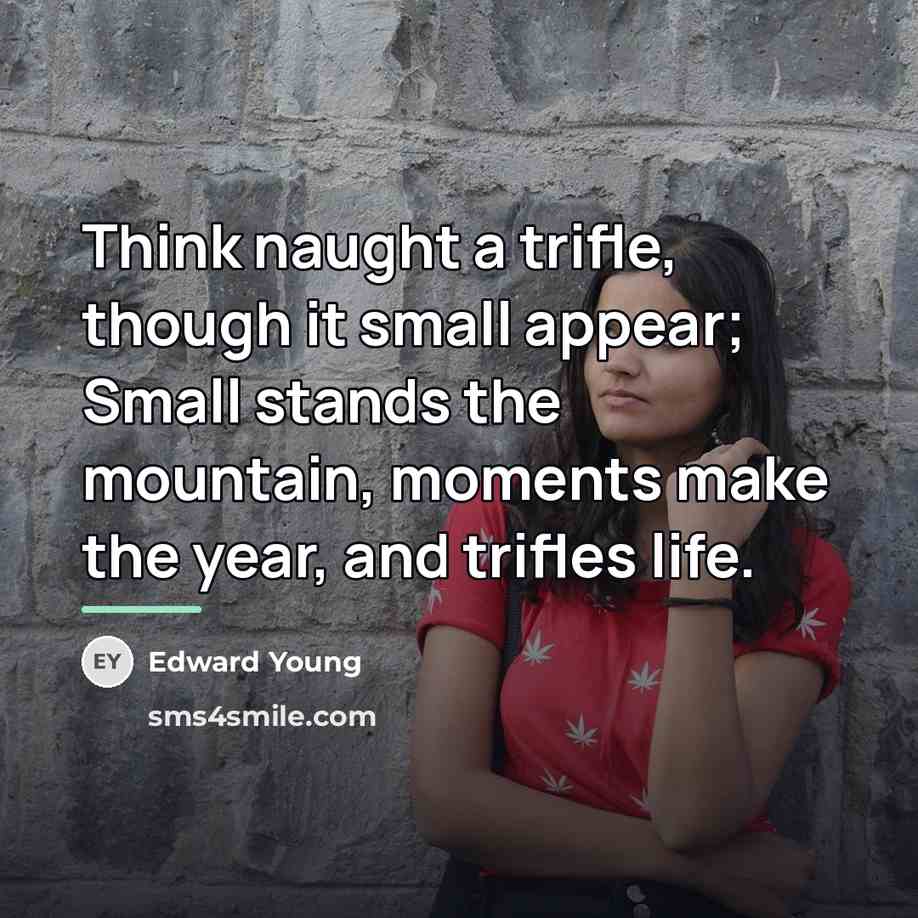 “Think naught a trifle, though it small appear; Small stands…” quote by Edward Young