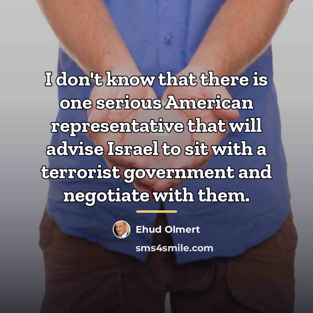 “I don't know that there is one serious American representative…” quote by Ehud Olmert
