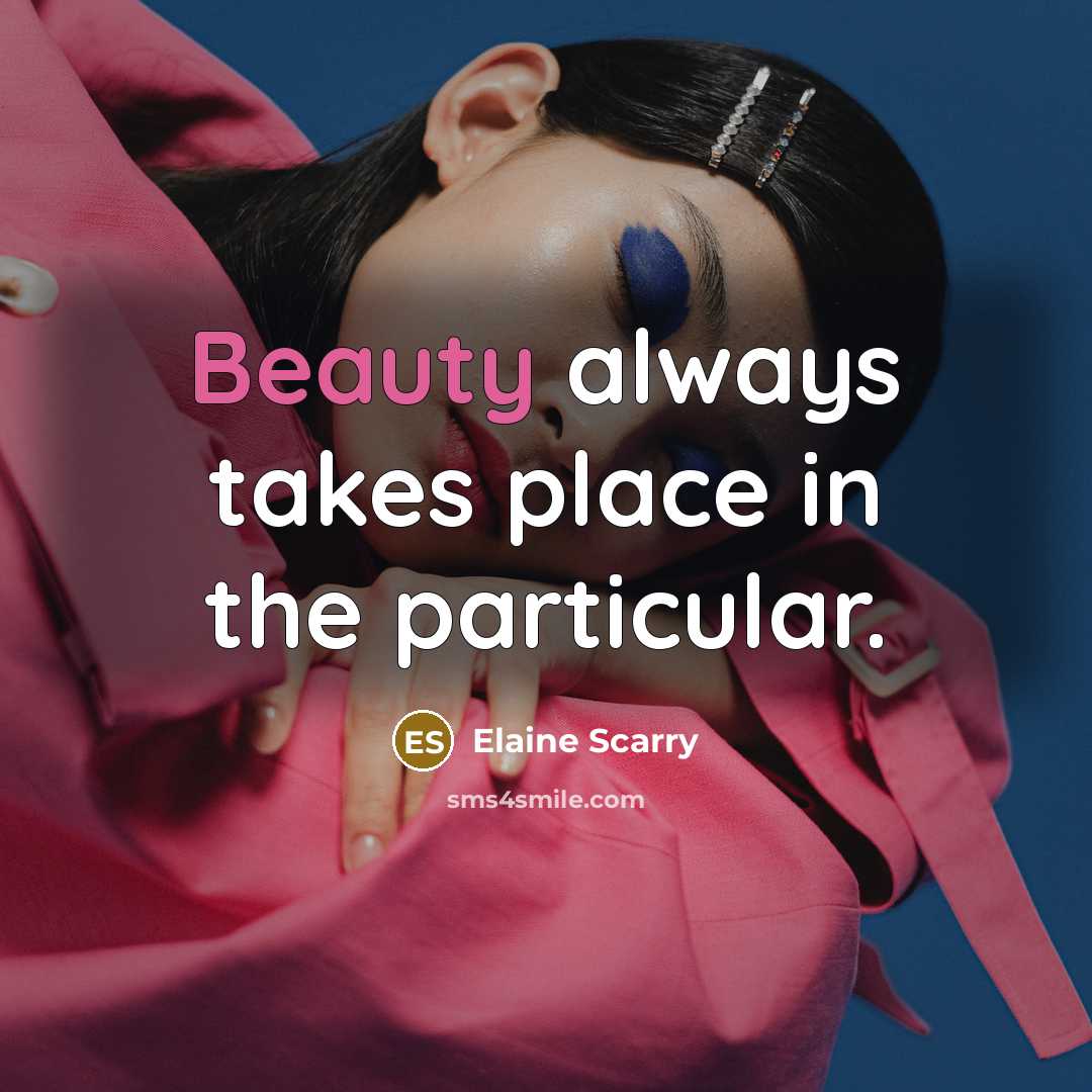 “Beauty always takes place in the particular.…” quote by Elaine Scarry