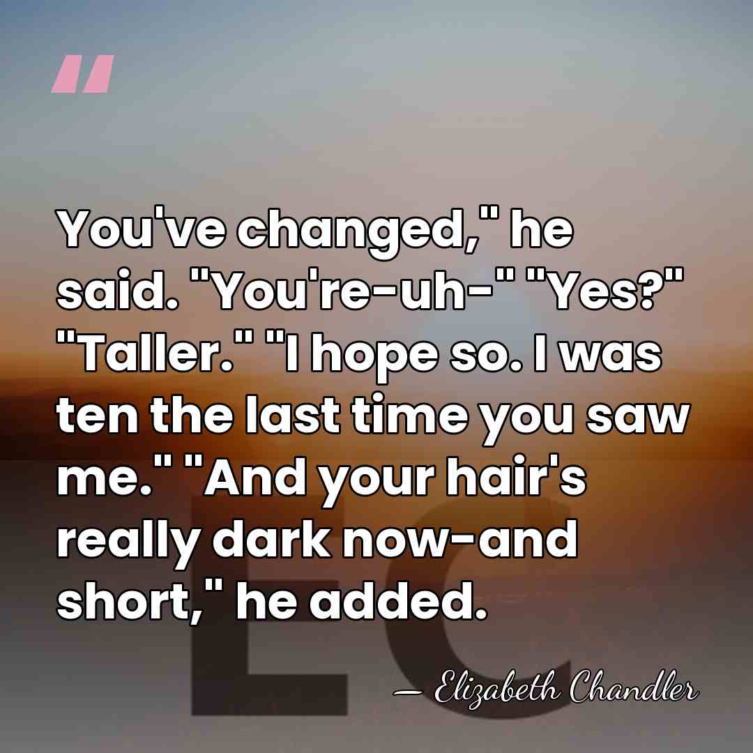 You've changed," he said. "You're-uh-" "Yes?" "Taller." "I hope so. I was&hellip; - Elizabeth Chandler