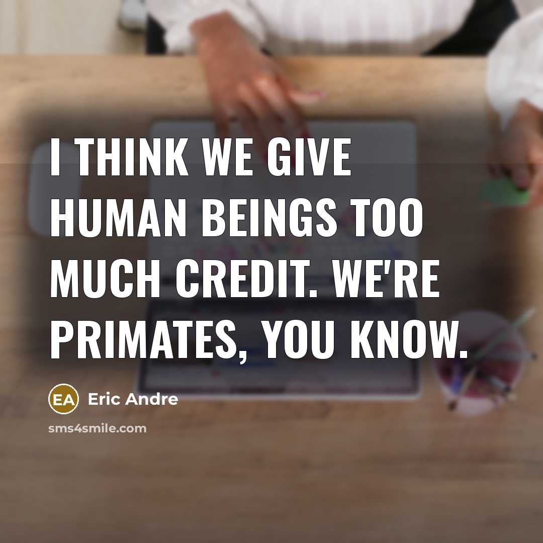 “I think we give human beings too much credit. We're…” quote by Eric Andre