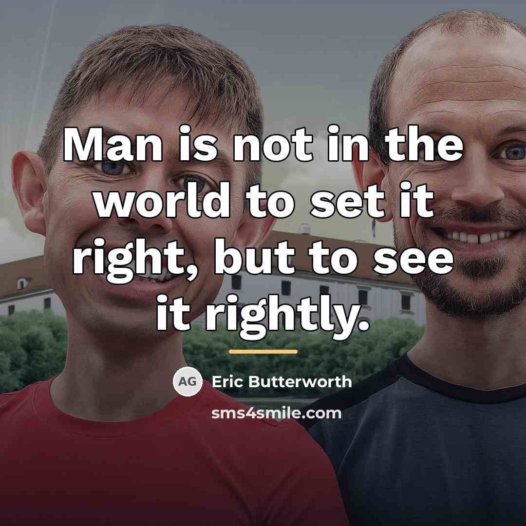 “Man is not in the world to set it right,…” quote by Eric Butterworth