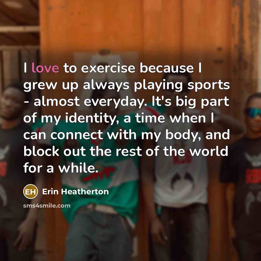 “I love to exercise because I grew up always playing…” quote by Erin Heatherton