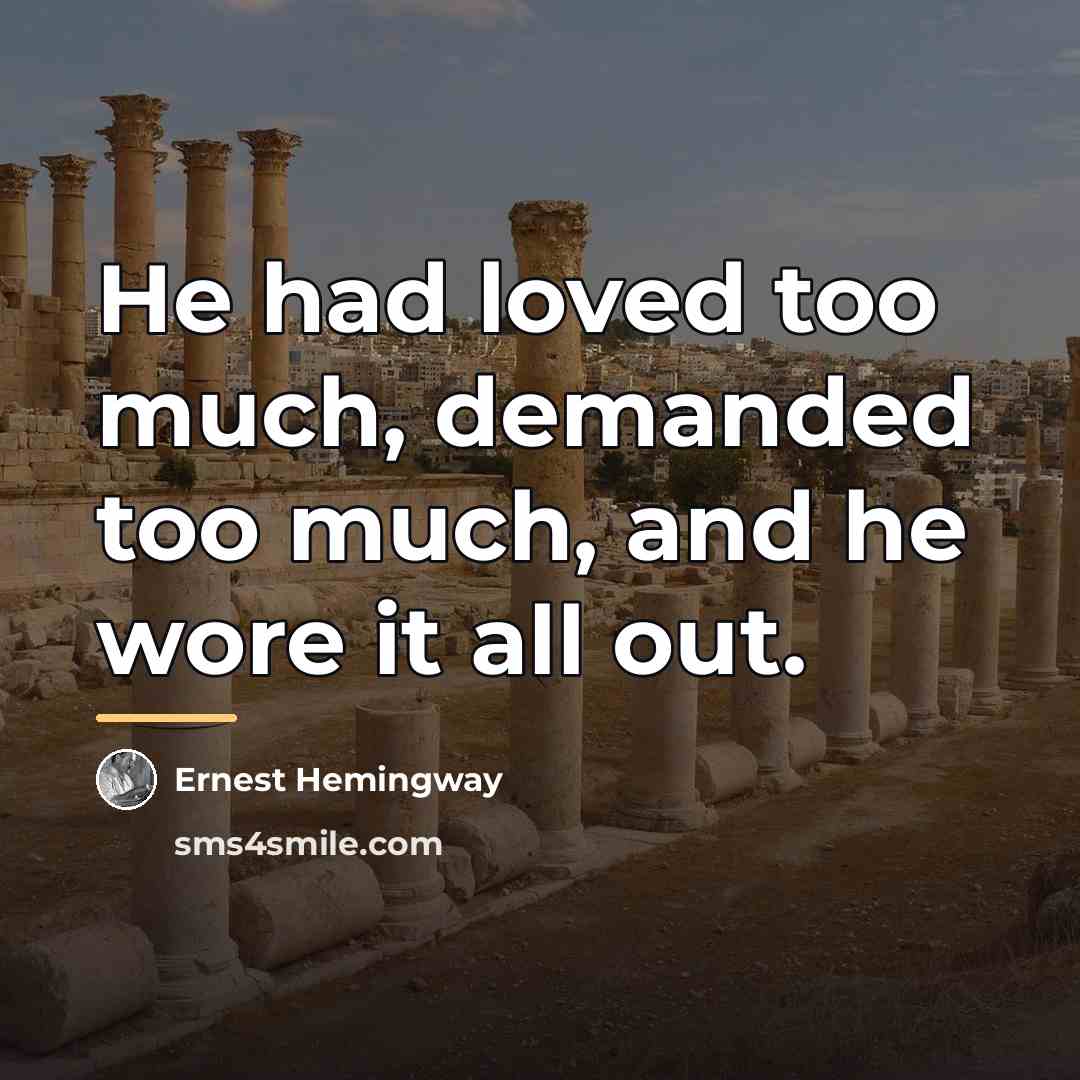 “He had loved too much, demanded too much, and he…” quote by Ernest Hemingway