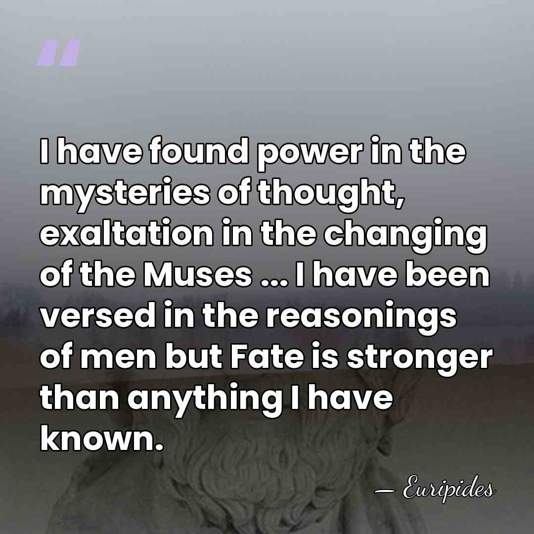 I have found power in the mysteries of thought, exaltation in the&hellip; - Euripides