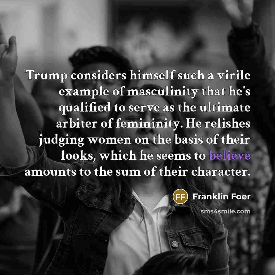 “Trump considers himself such a virile example of masculinity that…” quote by Franklin Foer