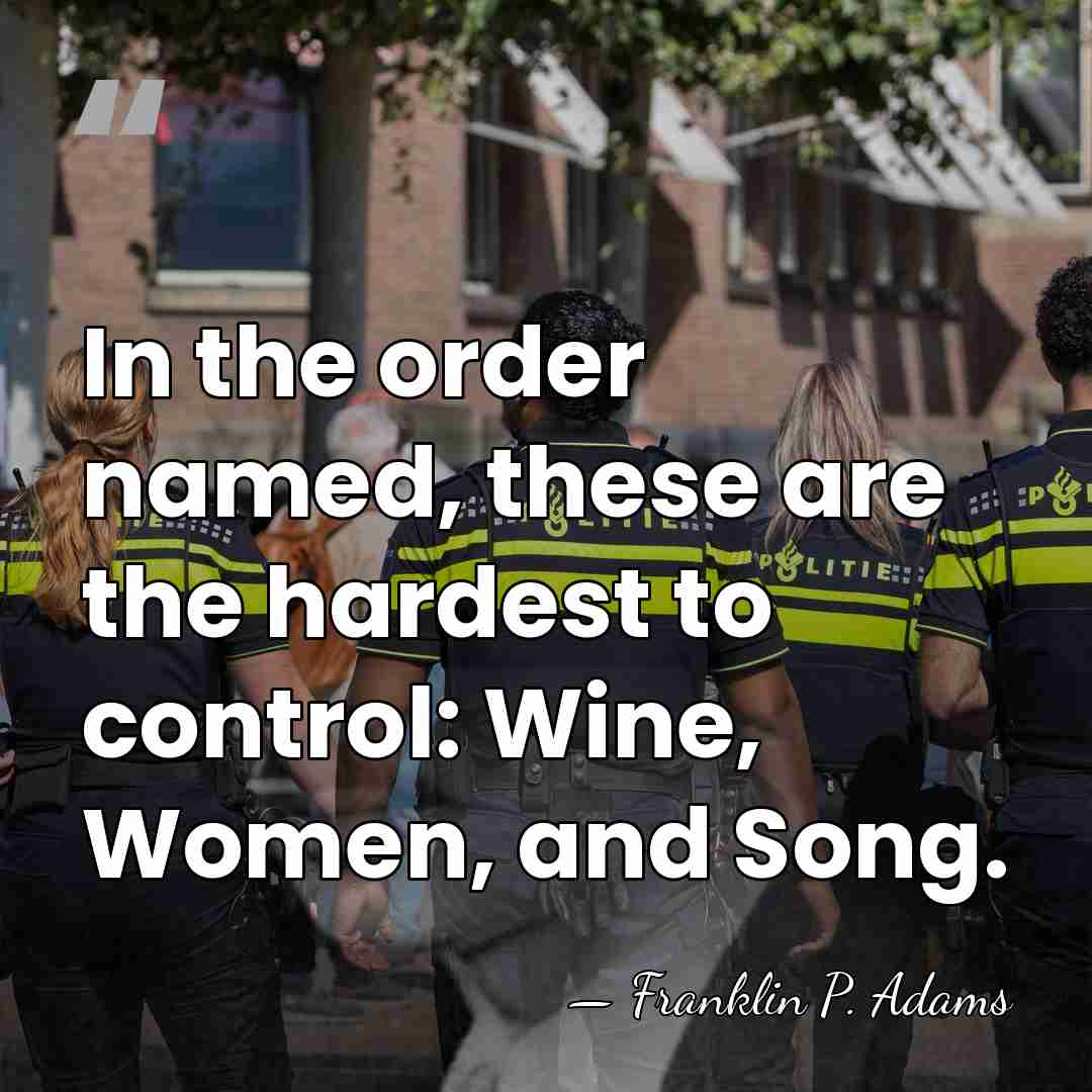 In the order named, these are the hardest to control: Wine, Women,&hellip; - Franklin P. Adams