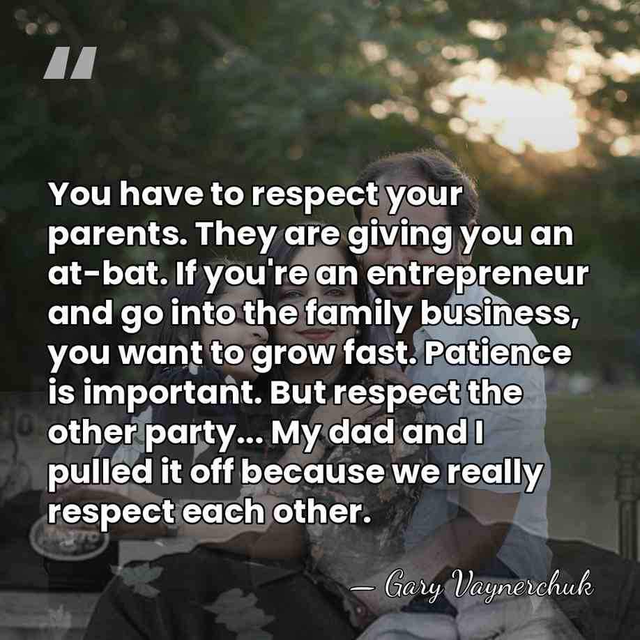 You have to respect your parents. They are giving you an at-bat.&hellip; - Gary Vaynerchuk