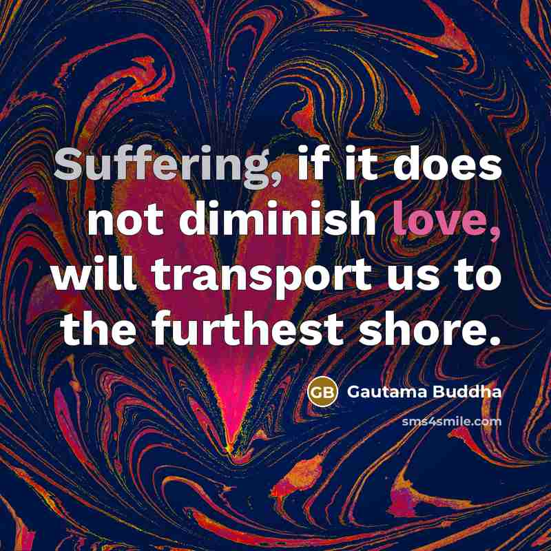 “Suffering, if it does not diminish love, will transport us…” quote by Gautama Buddha