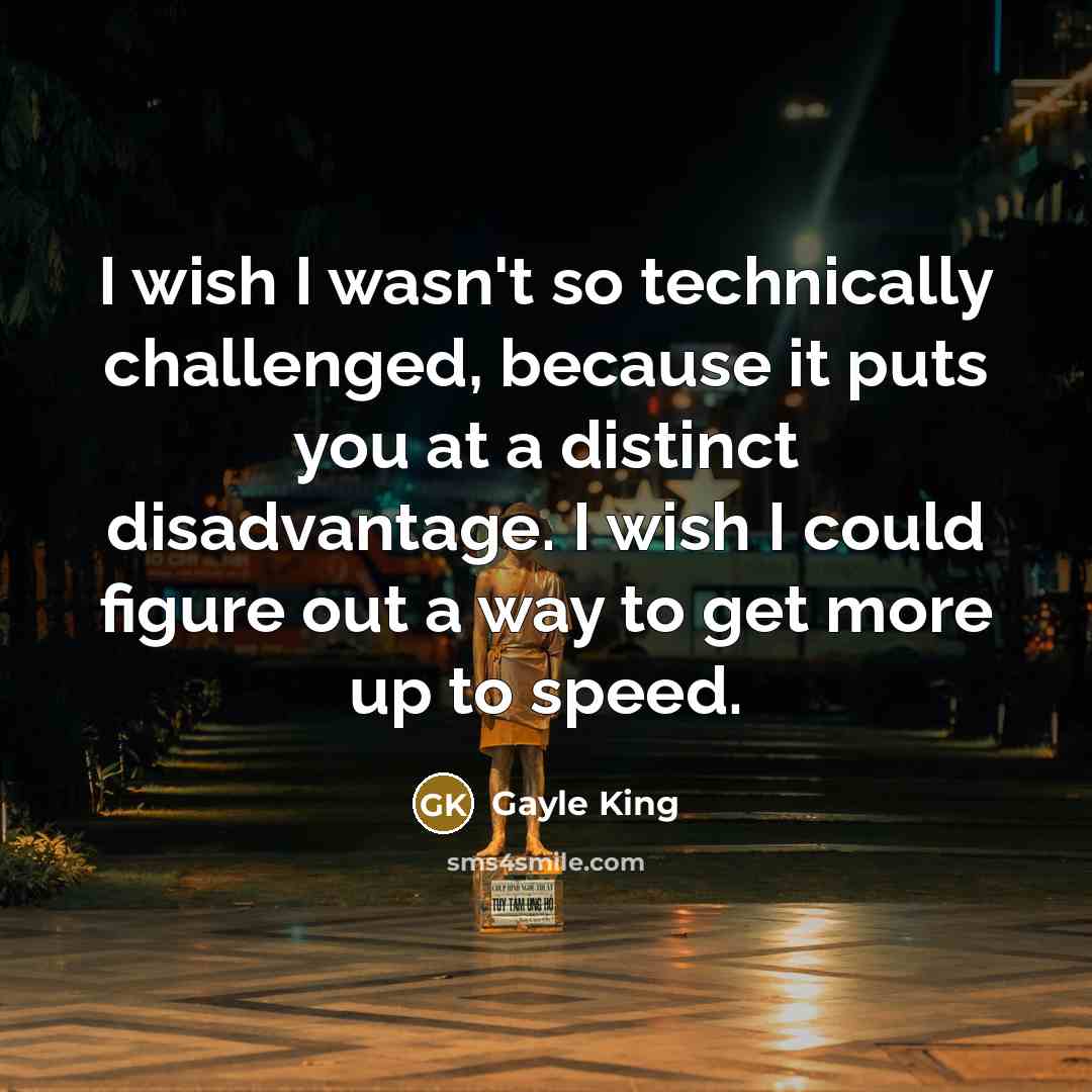 “I wish I wasn't so technically challenged, because it puts…” quote by Gayle King