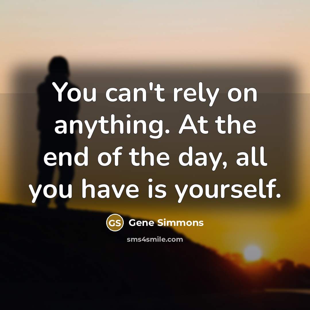 “You can't rely on anything. At the end of the…” quote by Gene Simmons