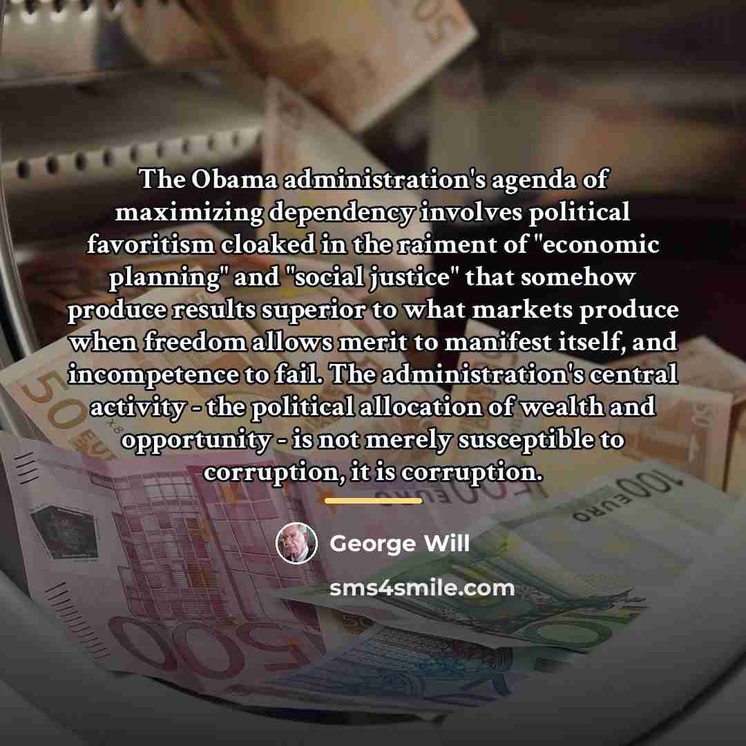 “The Obama administration's agenda of maximizing dependency involves political favoritism…” quote by George Will