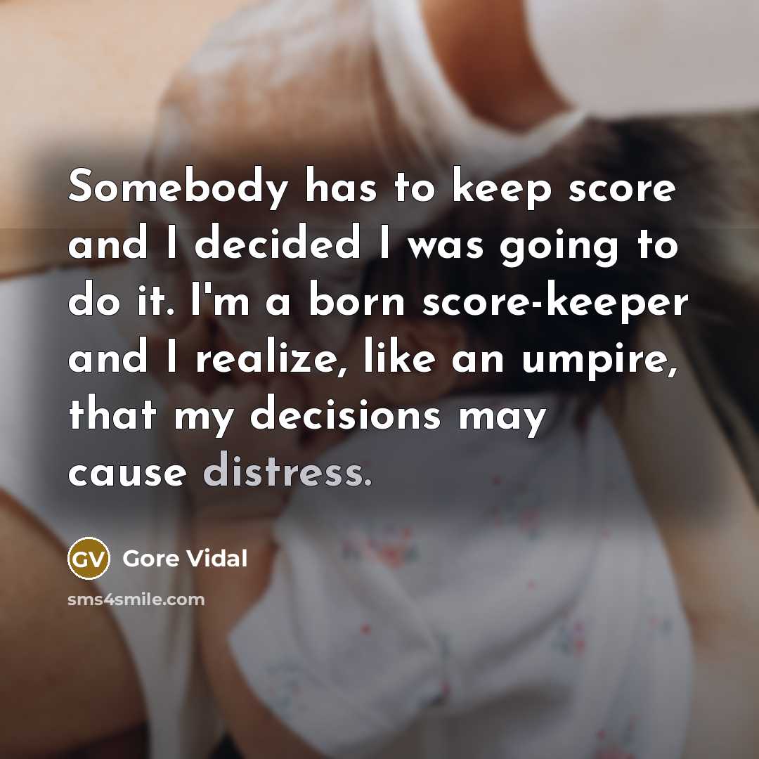 “Somebody has to keep score and I decided I was…” quote by Gore Vidal