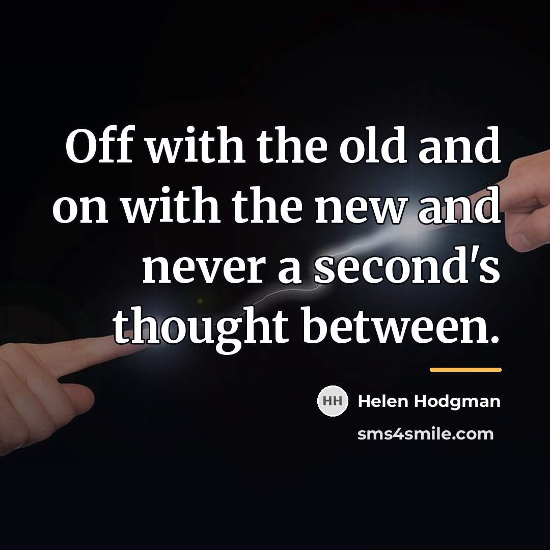 “Off with the old and on with the new and…” quote by Helen Hodgman