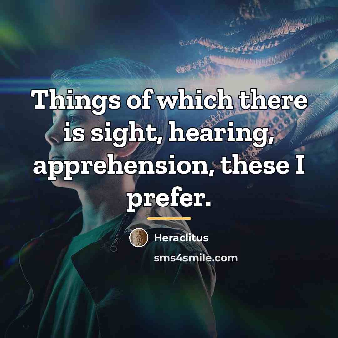 “Things of which there is sight, hearing, apprehension, these I…” quote by Heraclitus