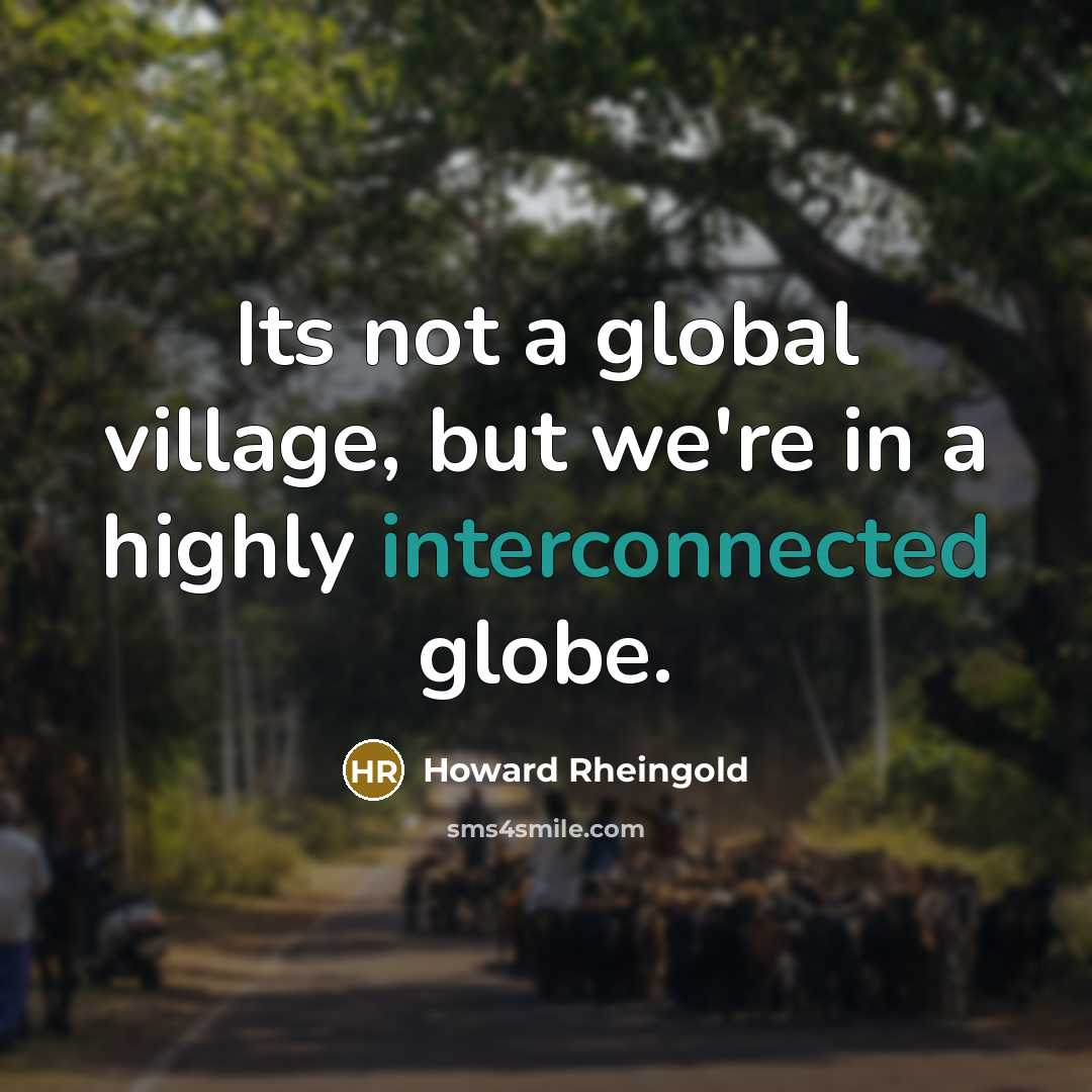 “Its not a global village, but we're in a highly interconnected globe.” quote by Howard Rheingold