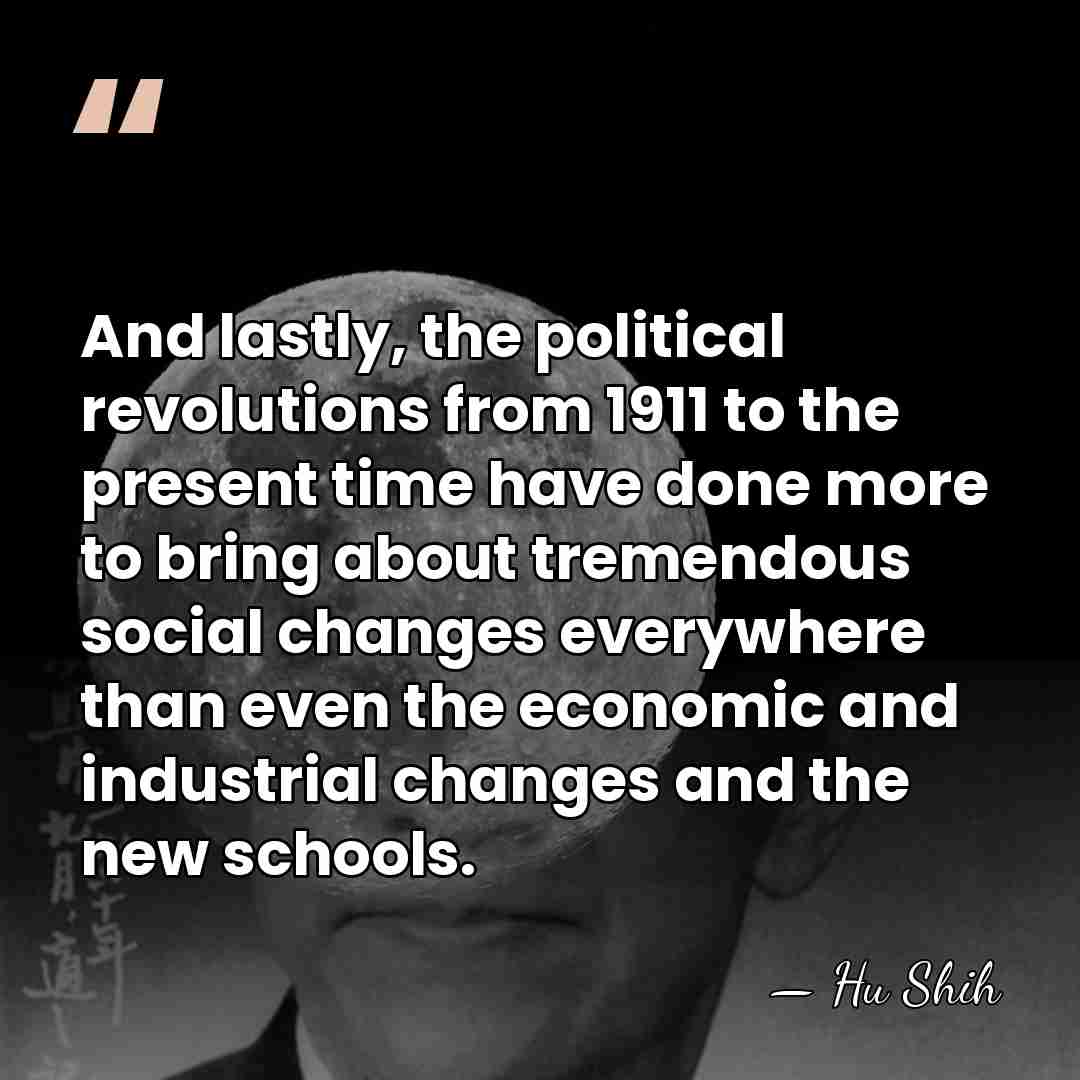 And lastly, the political revolutions from 1911 to the present time have&hellip; - Hu Shih