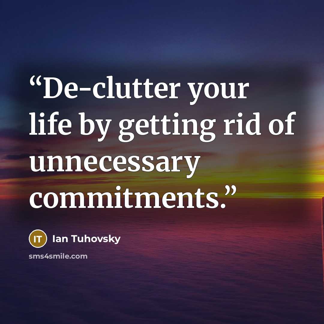 “De-clutter your life by getting rid of unnecessary commitments.” quote by Ian Tuhovsky