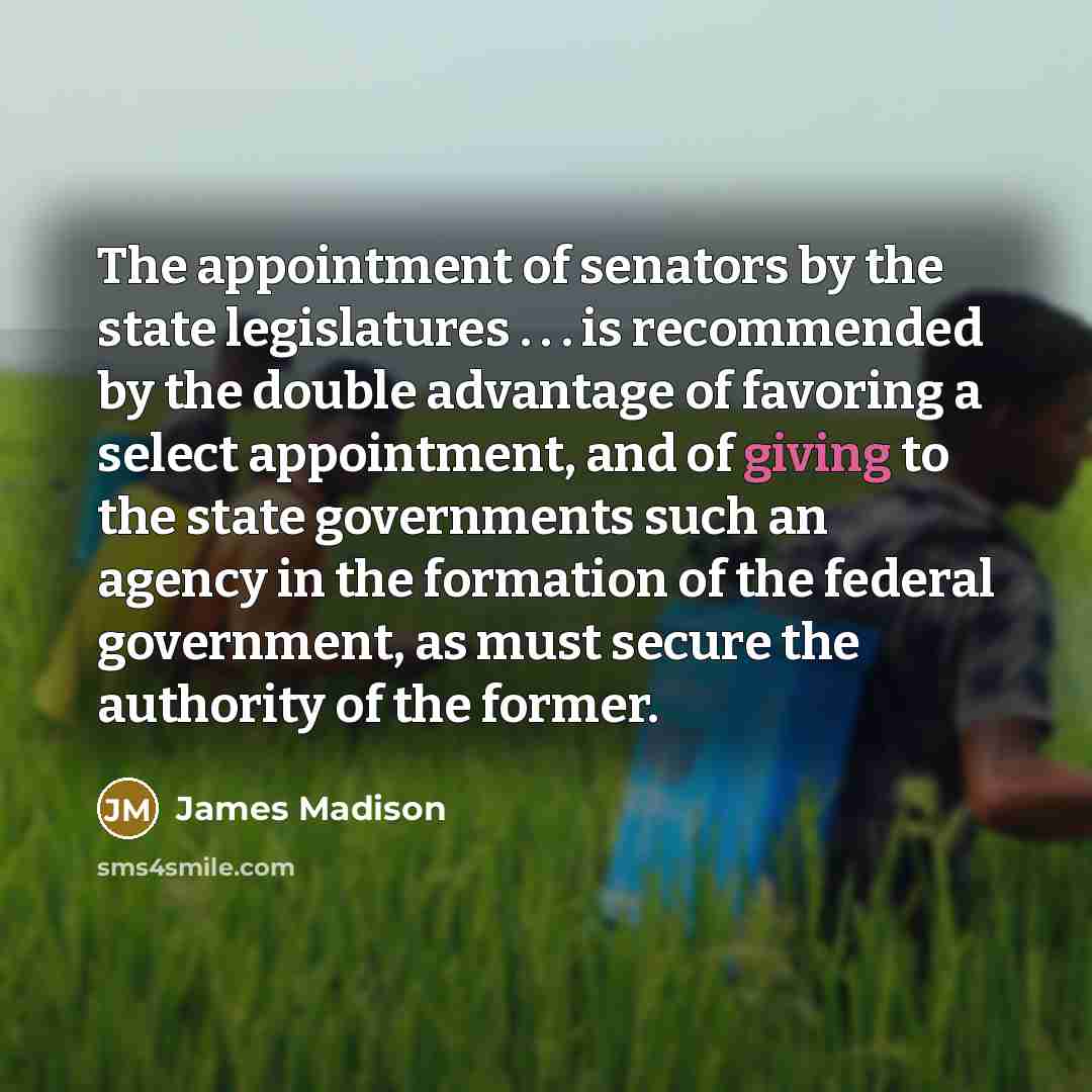 “The appointment of senators by the state legislatures . .…” quote by James Madison