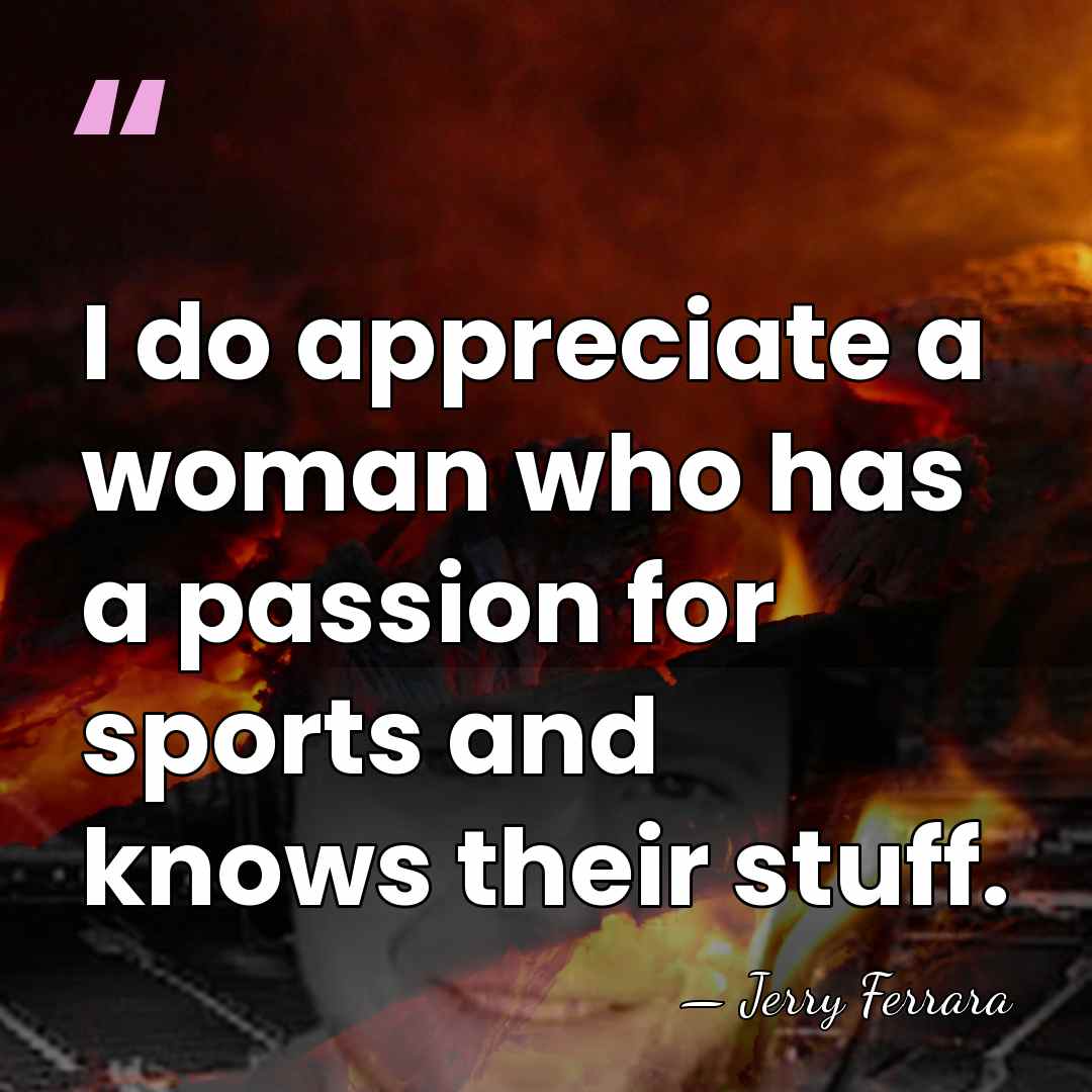 I do appreciate a woman who has a passion for sports and&hellip; - Jerry Ferrara