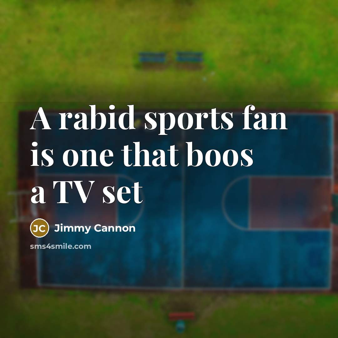 “A rabid sports fan is one that boos a TV set” quote by Jimmy Cannon
