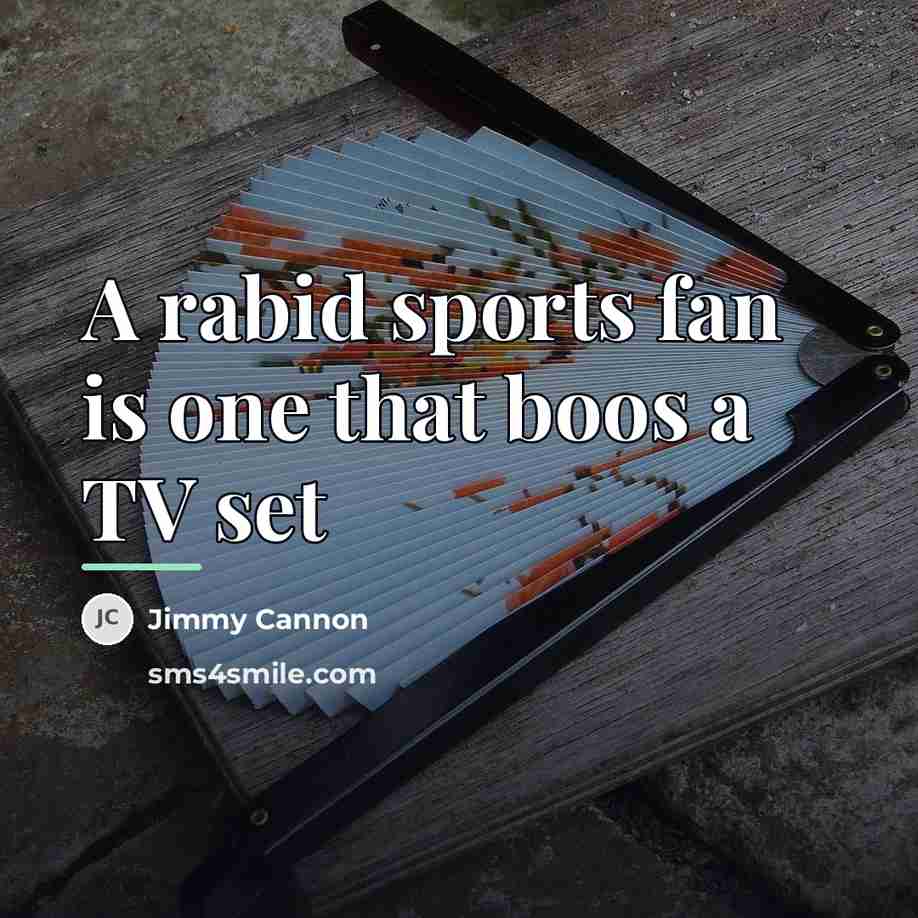 “A rabid sports fan is one that boos a TV…” quote by Jimmy Cannon