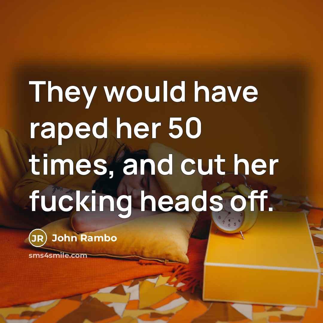 “They would have raped her 50 times, and cut her…” quote by John Rambo