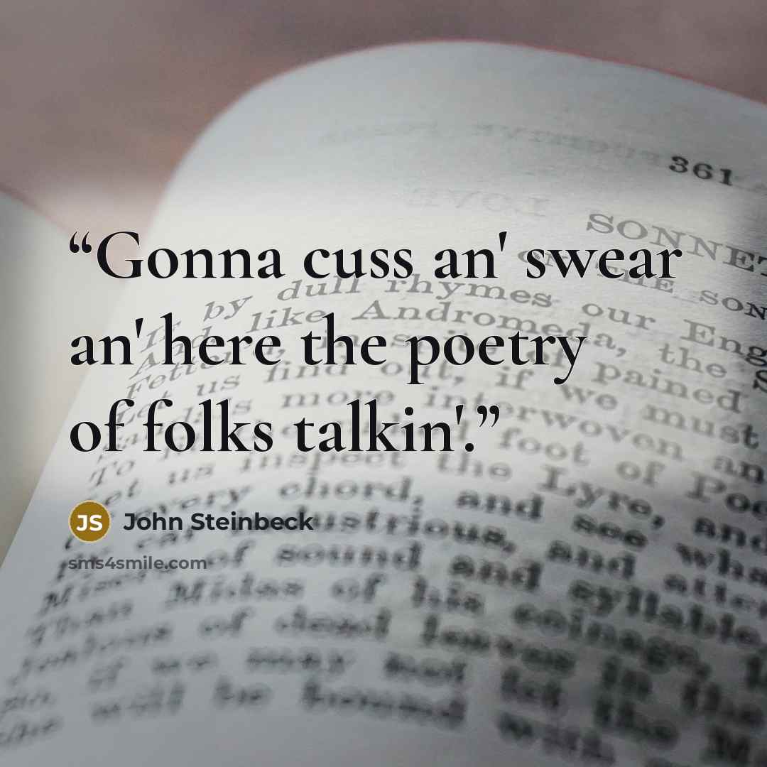“Gonna cuss an' swear an' here the poetry of folks talkin'.” quote by John Steinbeck