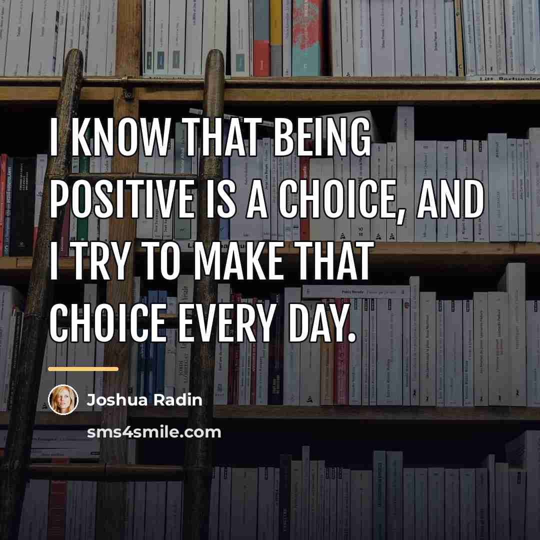 “I know that being positive is a choice, and I…” quote by Joshua Radin
