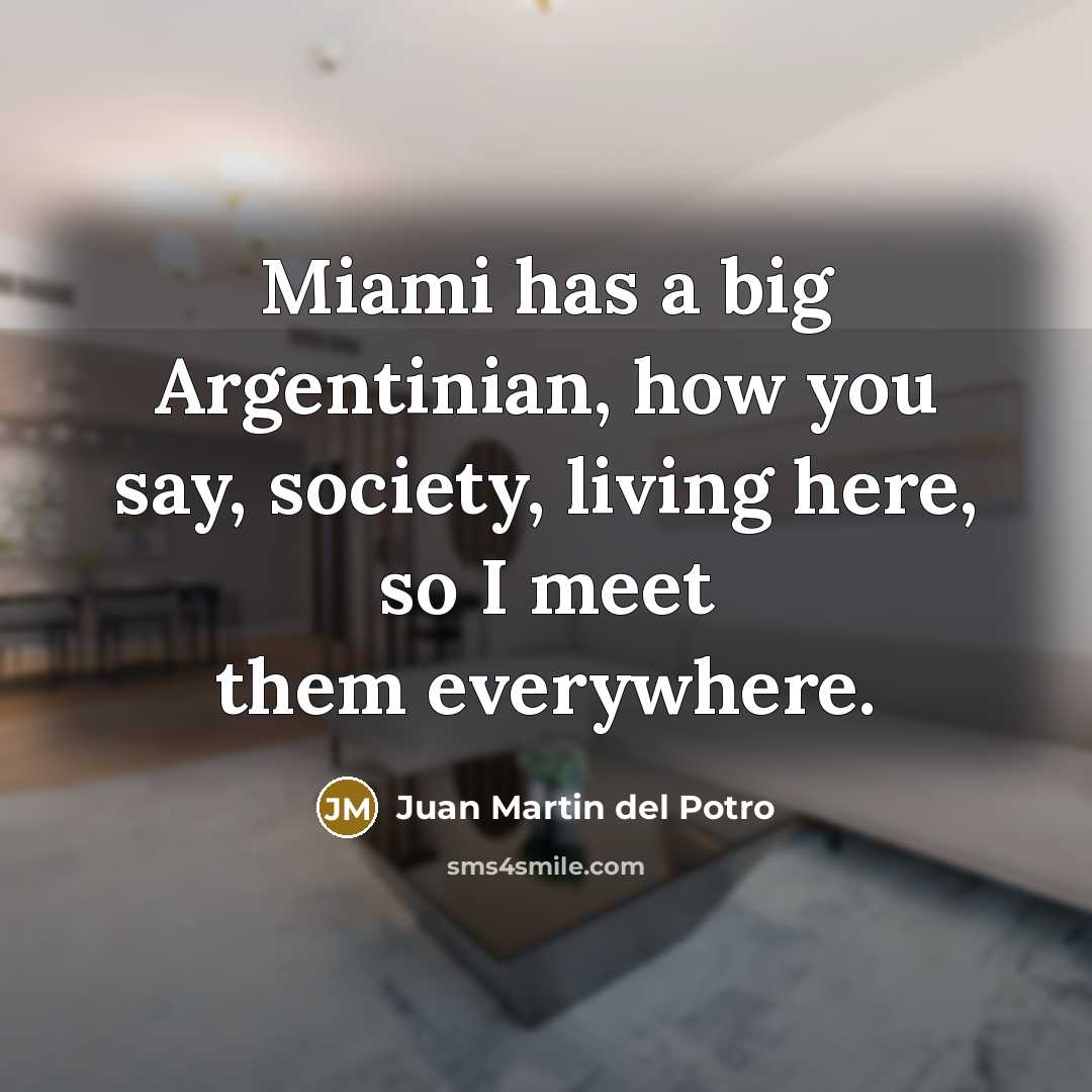 “Miami has a big Argentinian, how you say, society, living…” quote by Juan Martin del Potro