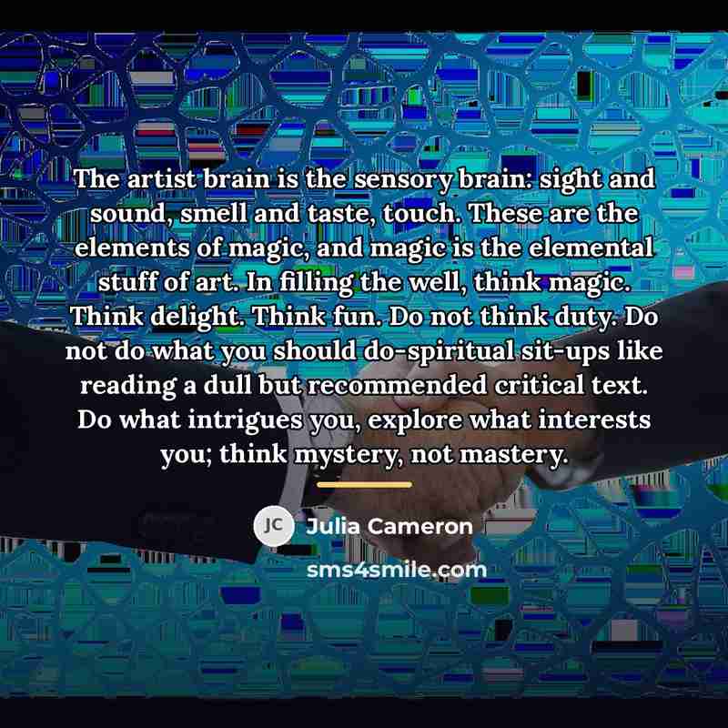 “The artist brain is the sensory brain: sight and sound,…” quote by Julia Cameron