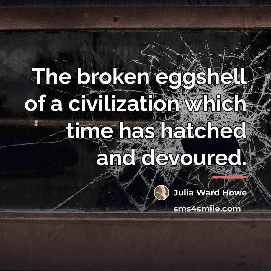 “The broken eggshell of a civilization which time has hatched…” quote by Julia Ward Howe