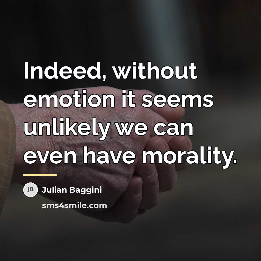 “Indeed, without emotion it seems unlikely we can even have…” quote by Julian Baggini