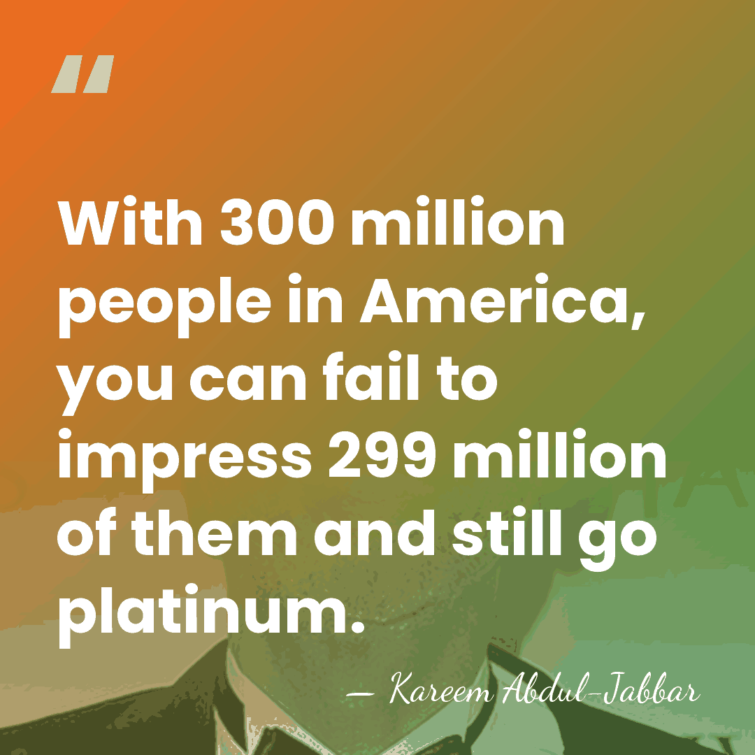 With 300 million people in America, you can fail to impress 299&hellip; - Kareem Abdul-Jabbar