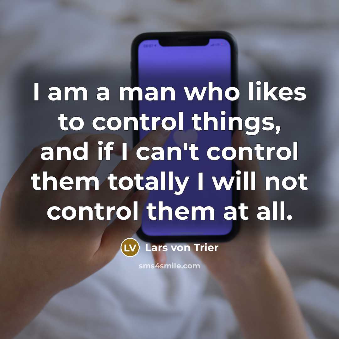 “I am a man who likes to control things, and if I can't control them totally I will not control them at all.” quote by Lars von Trier