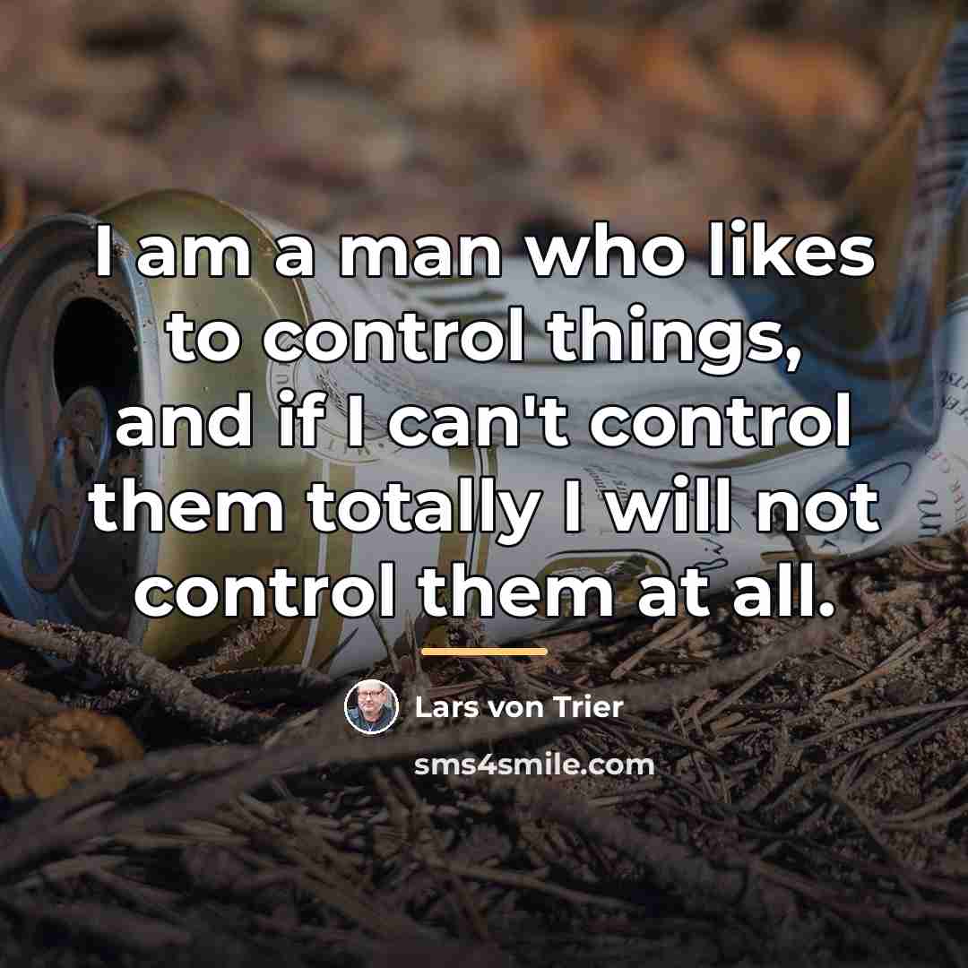 “I am a man who likes to control things, and…” quote by Lars von Trier